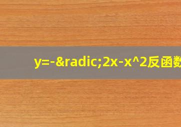 y=-√2x-x^2反函数